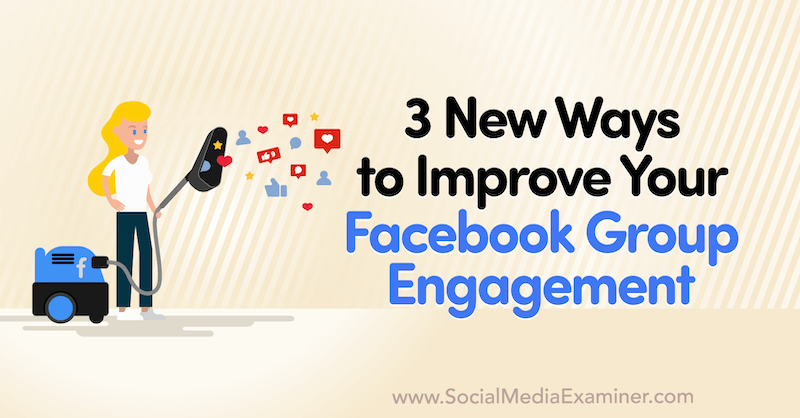 3 jauni veidi, kā uzlabot savu Facebook grupas iesaisti, ko sniedz Corinna Keefe sociālo mediju eksaminētājā.