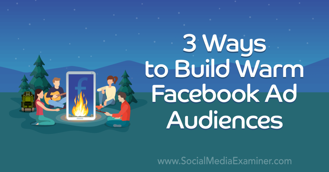 3 veidi, kā veidot siltas Facebook reklāmu auditorijas: sociālo mediju pārbaudītājs