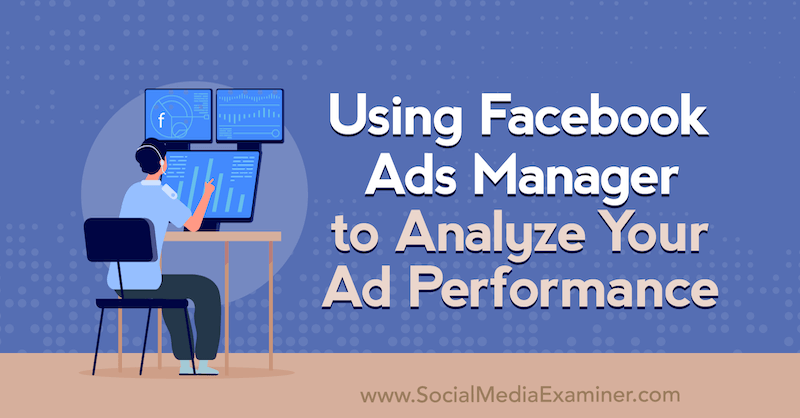 Izmantojot Facebook Ads Manager, lai analizētu reklāmas veiktspēju: sociālo mediju eksaminētājs