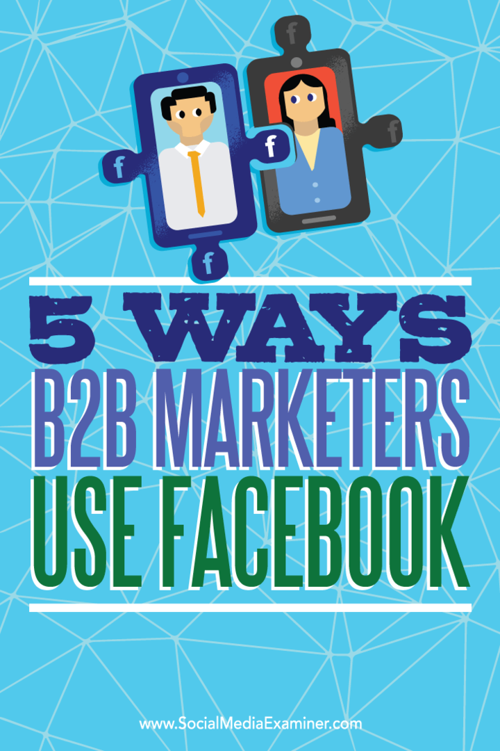 Padomi par pieciem veidiem, kā B2B tirgotāji izmanto Facebook, lai sasniegtu izredzes.