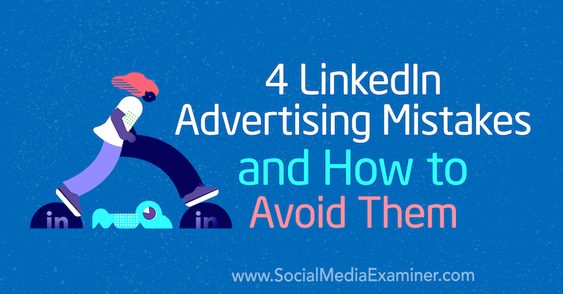 4 LinkedIn reklāmas kļūdas un kā no tām izvairīties, autors Džastins Kerbijs vietnē Social Media Examiner.