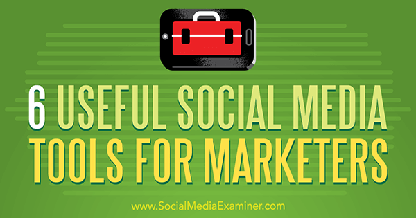6 Noderīgi sociālo mediju rīki tirgotājiem, autors Ārons Agiuss vietnē Social Media Examiner.