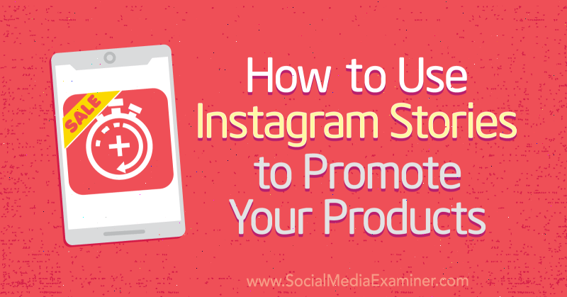 Kā izmantot Instagram stāstus, lai reklamētu savus produktus no Alex Beadon vietnē Social Media Examiner.