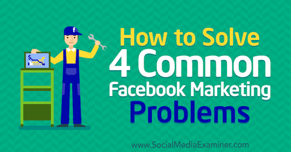 Kā atrisināt 4 izplatītākās Facebook mārketinga problēmas: sociālo mediju eksaminētājs