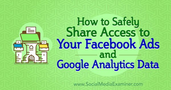 Kā droši koplietot piekļuvi konta piekļuvei jūsu Facebook reklāmām un Google Analytics datiem, autore - Anne Popolizio vietnē Social Media Examiner.
