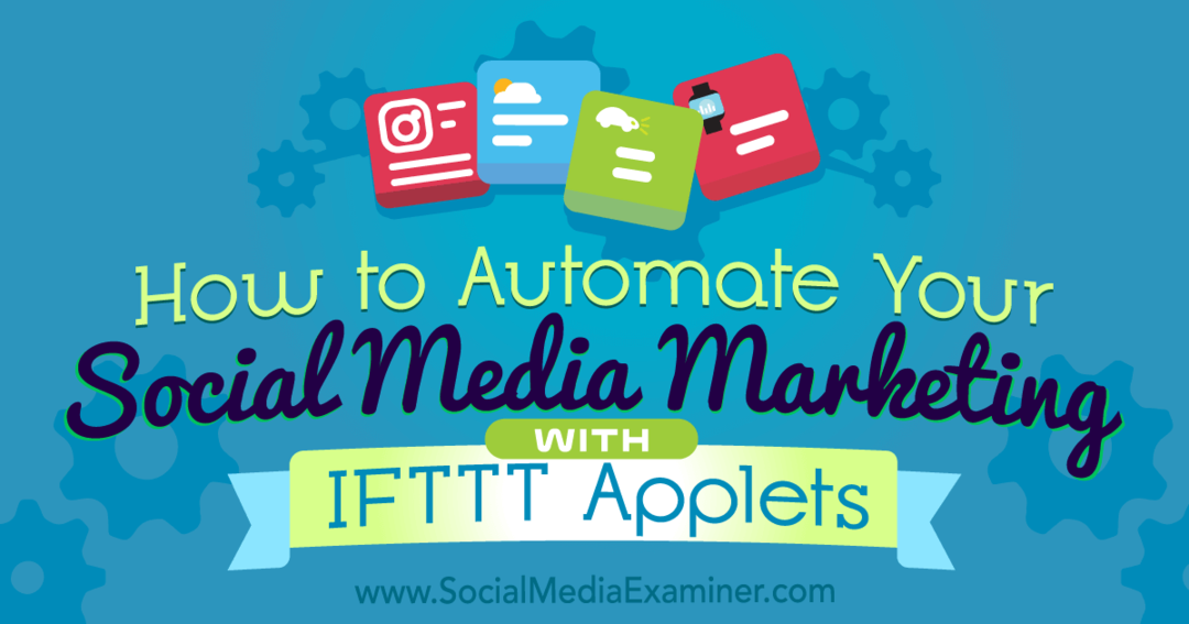 Kā automatizēt savu sociālo mediju mārketingu, izmantojot IFTTT sīklietotnes: sociālo mediju eksaminētājs