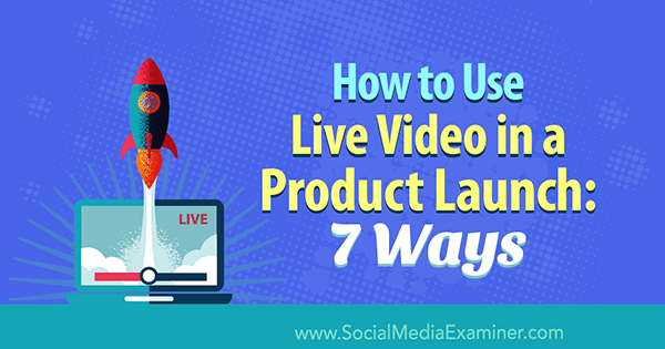 Kā izmantot tiešraides video produkta tirgū: 7 veidi, kā Luria Petrucci vietnē Social Media Examiner.