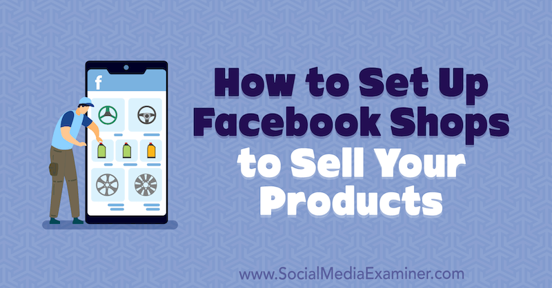 Kā izveidot Facebook veikalus savu produktu pārdošanai, autors ir Mari Smits vietnē Social Media Examiner.