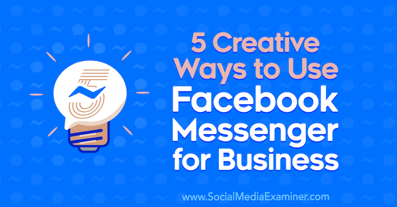 5 radoši veidi, kā izmantot Facebook Messenger biznesam, autore Džesika Kamposa vietnē Social Media Examiner.