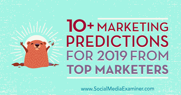 10 un vairāk mārketinga prognozes 2019. gadam no populārākajiem tirgotājiem, autore Liza D. Jenkins par sociālo mediju eksaminētāju.