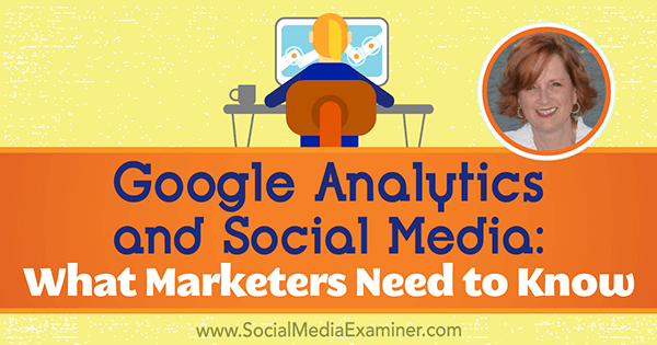 Google Analytics un sociālie mediji: kas tirgotājiem jāzina, iekļaujot Annijas Kušingas ieskatu sociālo mediju mārketinga aplādē.