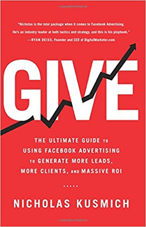 Cover for Give: Nicholas Kusmich galvenais ceļvedis Facebook reklāmas izmantošanai, lai radītu vairāk potenciālo klientu, vairāk klientu un masveida IA.