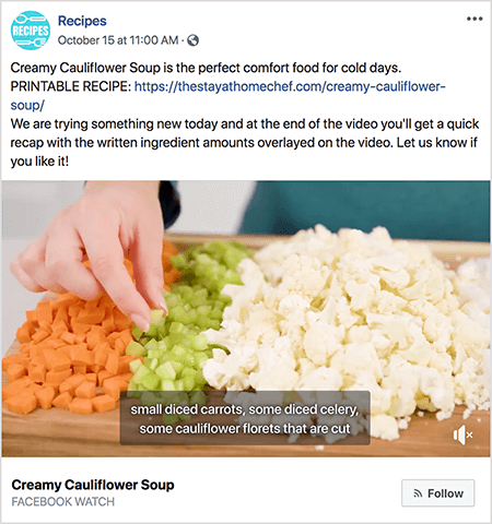 Šis ir videoklipa ekrāns, kurā redzami paraksti. Video ir no Reičelas Farnsvortas Facebook Watch šova Receptes. Videoklipa tekstā teikts: “Krēmīgā ziedkāpostu zupa ir ideāls komforta ēdiens aukstām dienām. IESPIEDZAMĀ RECEPTE: https://thestayathomechef.com/creamy-cauliflower-soup/. Mēs šodien izmēģinām kaut ko jaunu, un videoklipa beigās jūs saņemsiet ātru kopsavilkumu ar uz video uzlikto rakstīto sastāvdaļu daudzumu. Informējiet mūs, ja jums tas patīk! Video joprojām redzams, kā balta sievietes roka no griešanas dēļa paņem gabaliņu sagriezta selerijas. Uz griešanas ir sagrieztu dārzeņu rindas. No kreisās uz labo pusi šie dārzeņi ir burkāni, selerijas un ziedkāposti. Video parakstam ir pelēks fons un balts teksts. Tajā teikts “mazi kubiņos sagriezti burkāni, daži selerijas kubiņos, daži sagriezti ziedkāpostu ziedkopas”. Apakšējā kreisajā stūrī ir redzams video nosaukums Krēmveida ziedkāpostu zupa treknā un melnā krāsā. Zem nosaukuma ir “Facebook Watch” pelēkā tekstā. Apakšējā labajā stūrī ir gaiši pelēka poga ar RSS ikonu un tekstu Sekot.
