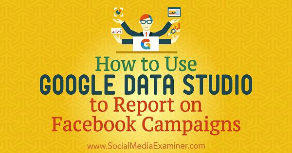 Kā izmantot Google Data Studio, lai ziņotu par Krisa Palamidisa Facebook kampaņām sociālo mediju eksaminētājā.