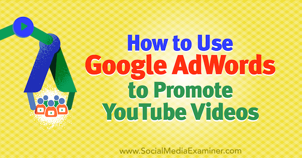 Kā izmantot Google AdWords, lai reklamētu YouTube videoklipus, ko izveidojis Peter Szanto vietnē Social Media Examiner.