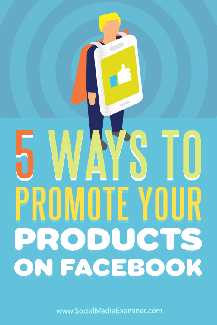 5 veidi, kā reklamēt savus produktus vietnē Facebook: sociālo mediju eksaminētājs