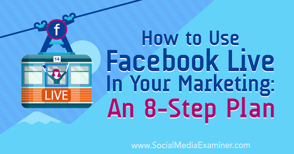 Kā izmantot Facebook Live savā mārketingā: 8 soļu plāns: sociālo mediju eksaminētājs