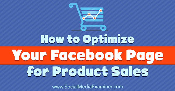 Kā optimizēt savu Facebook lapu produktu pārdošanai, ko izstrādājusi Ana Gotter vietnē Social Media Examiner.