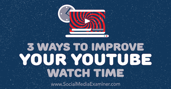 Trīs veidi, kā uzlabot YouTube skatīšanās laiku, autore Ann Smarty vietnē Social Media Examiner.