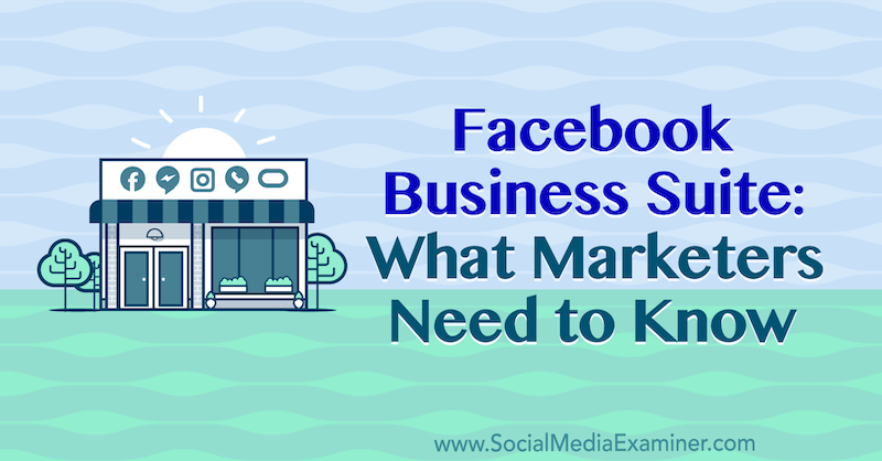 Facebook Business Suite: Kas tirgotājiem jāzina Naomi Nakashima vietnē Social Media Examiner.