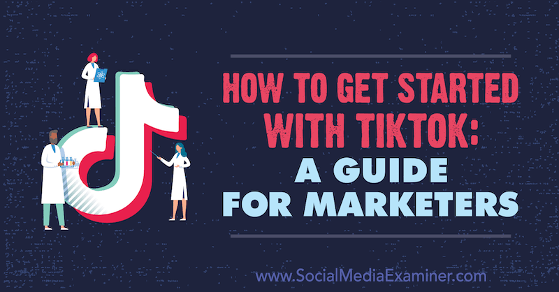 Kā sākt darbu ar TikTok: Džesikas Malnikas ceļvedis tirgotājiem vietnē Social Media Examiner.