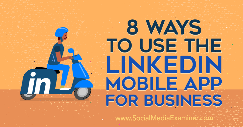 8 veidi, kā Luan Wise izmantot LinkedIn mobilo lietotni uzņēmējdarbībai sociālo mediju eksaminētājā.