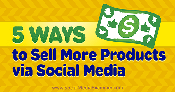 5 veidi, kā pārdot vairāk produktu, izmantojot sociālo mediju, Alex York York vietnē Social Media Examiner.