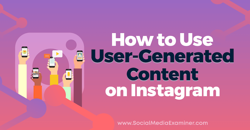 Kā lietot lietotāju veidotu saturu vietnē Instagram, ko ievietojis Jenns Hermans vietnē Social Media Examiner.