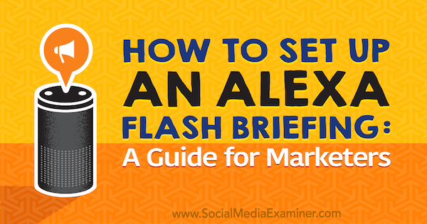 Kā izveidot Alexa zibspuldzi: Jen Lehner Marketer's Guide par sociālo mediju eksaminētāju.