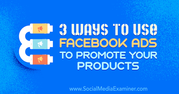 3 veidi, kā izmantot Facebook reklāmas, lai reklamētu savus produktus, Čārlijs Lorenss vietnē Social Media Examiner.