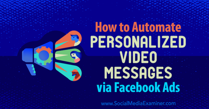 Kā automatizēt personalizētus video ziņojumus, izmantojot Facebook reklāmas, Yvonne Heimann vietnē Social Media Examiner.