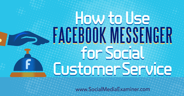 Kā izmantot Facebook Messenger sociālo klientu apkalpošanai, ko veicis Mari Smits vietnē Social Media Examiner.