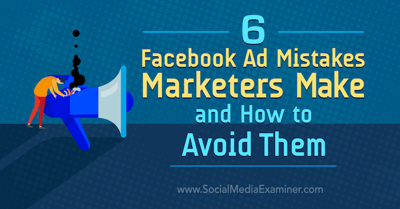 6 Facebook reklāmas kļūdas, ko tirgotāji pieļauj un kā no tām izvairīties: sociālo mediju pārbaudītājs