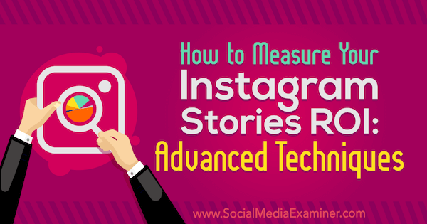 Kā izmērīt jūsu Instagram stāstu ROI: Naomi Nakashima uzlabotās metodes sociālo mediju eksaminētājā.