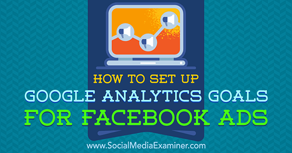 Kā iestatīt Google Analytics mērķus Facebook reklāmām, autors: Tammy Cannon vietnē Social Media Examiner.