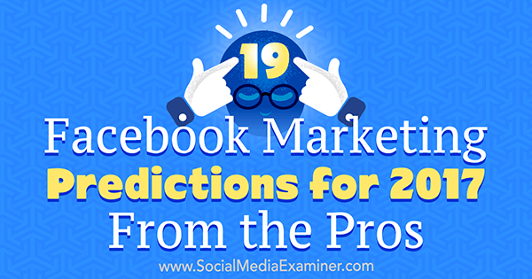 19 Facebook mārketinga prognozes 2017. gadam no profesionāļiem, kuru autore ir Lisa D. Jenkins par sociālo mediju eksaminētāju.