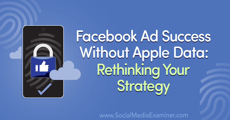 Facebook reklāmu panākumi bez Apple datiem: pārdomājiet savu stratēģiju, iekļaujot viesa ieskatu sociālo mediju mārketinga podkāstā.