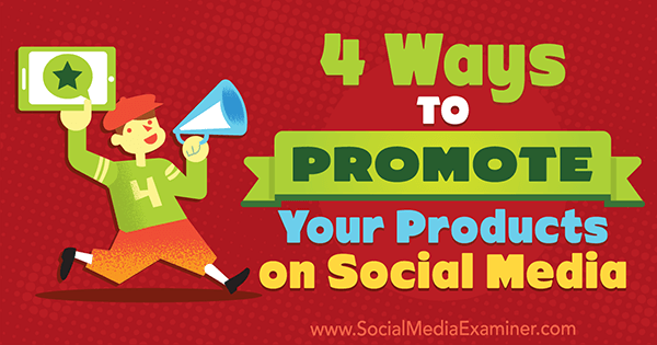 4 veidi, kā reklamēt savus produktus sociālajos medijos, autore Mišela Polici vietnē Social Media Examiner.
