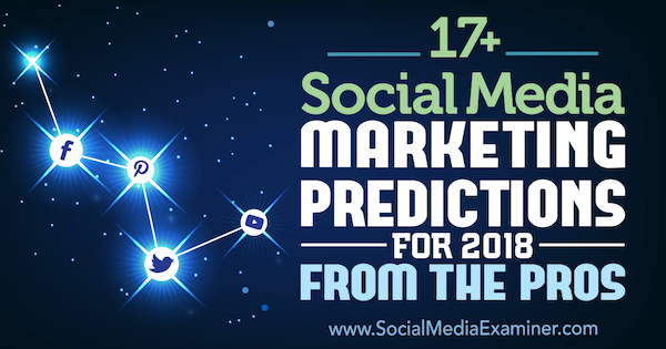 17+ sociālo mediju mārketinga prognozes 2018. gadam no sociālo mediju eksaminētāja profesionāļiem.