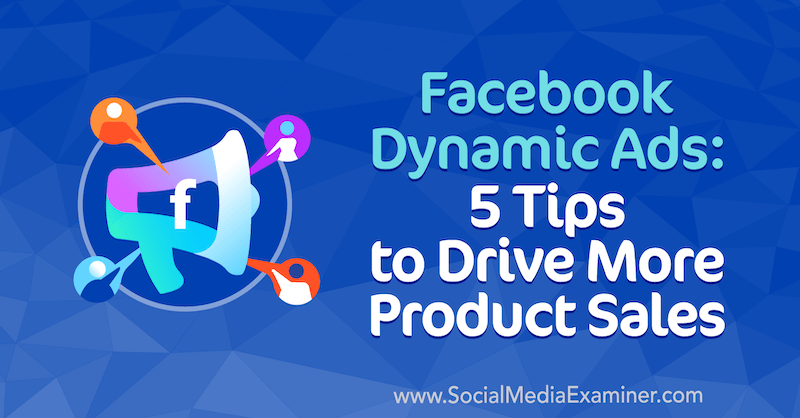 Facebook dinamiskās reklāmas: 5 padomi, kā palielināt produktu pārdošanas apjomu no Adrian Tilley vietnē Social Media Examiner.