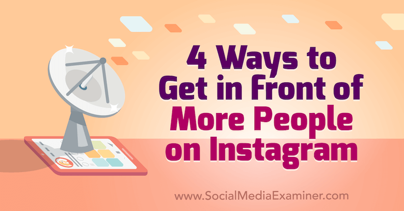 Četri veidi, kā nokļūt vairāk cilvēku priekšā vietnē Instagram, autore Marly Broudie vietnē Social Media Examiner.