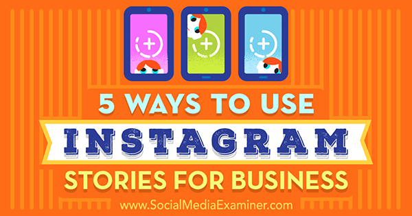 5 veidi, kā lietot Instagram Stories for Business, autors Matt Secrist vietnē Social Media Examiner.