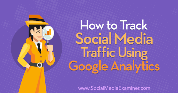Kā izsekot sociālo mediju trafiku, izmantojot Google Analytics, izveidojis Chris Mercer vietnē Social Media Examiner.