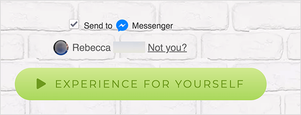Tīmekļa lapā, kas ir savienota ar Facebook Messenger, blakus zilajai Messenger ikonai un vārdam Messenger parādās izvēles rūtiņa Sūtīt uz. Zem šī ir neskaidra profila fotogrāfija un vārds Rebecca. Blakus fotoattēlam un nosaukumam ir saite ar tekstu “Ne tu?” Zem šīm opcijām ir gaiši zaļa poga ar a tumšāk zaļa atskaņošanas ikona un teksts “Pieredzi pats”. Lietotāji, kuri noklikšķina uz šīs pogas, izveido savienojumu ar Messenger bot. Mērija Katrīna Džonsone paskaidro, ka tīmekļa lapai, kurā ir saites uz Messenger, jāizmanto šis formāts, lai ievērotu Facebook pakalpojumu sniegšanas noteikumus un citas politikas.