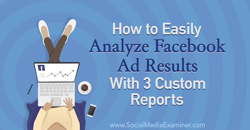 Kā viegli analizēt Facebook reklāmas rezultātus, izmantojot 3 pielāgotus Amanda Bond ziņojumus par sociālo mediju pārbaudītāju.