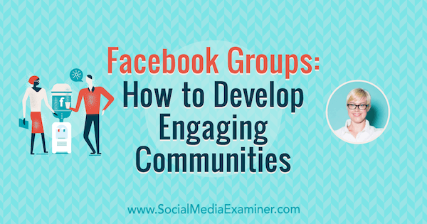 Facebook grupas: kā attīstīt saistošas ​​kopienas, iekļaujot Keitlina Bahera ieskatu sociālo mediju mārketinga apraidei.
