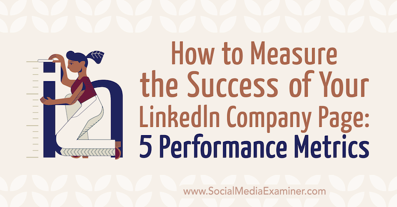 Kā novērtēt sava LinkedIn uzņēmuma panākumus: 5 Veiktspējas metrika: sociālo mediju eksaminētājs