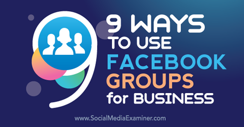 deviņi veidi, kā izmantot facebook grupas uzņēmējdarbībai